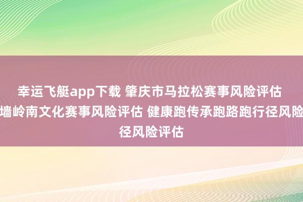 幸运飞艇app下载 肇庆市马拉松赛事风险评估 宋城墙岭南文化赛事风险评估 健康跑传承跑路跑行径风险评估