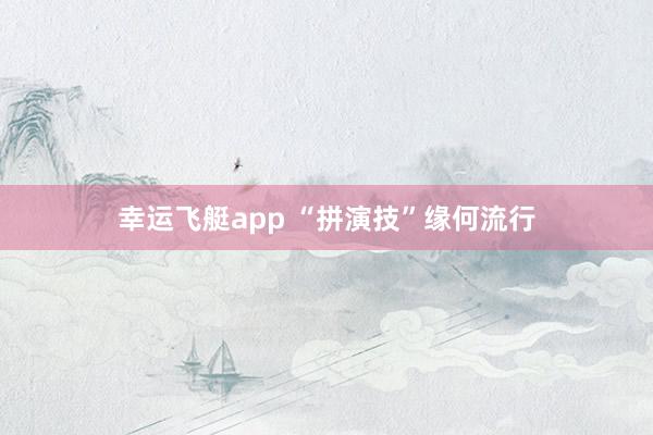 幸运飞艇app “拼演技”缘何流行