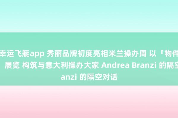 幸运飞艇app 秀丽品牌初度亮相米兰操办周 以「物件有声」展览 构筑与意大利操办大家 Andrea Branzi 的隔空对话