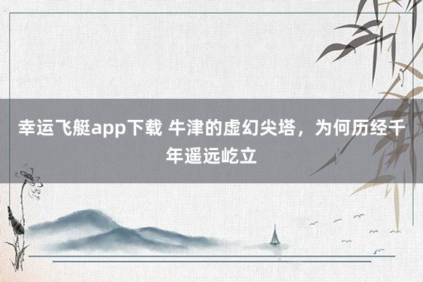 幸运飞艇app下载 牛津的虚幻尖塔，为何历经千年遥远屹立