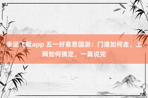 幸运飞艇app 五一好意思国游：门道如何走、上网如何搞定，一篇说完