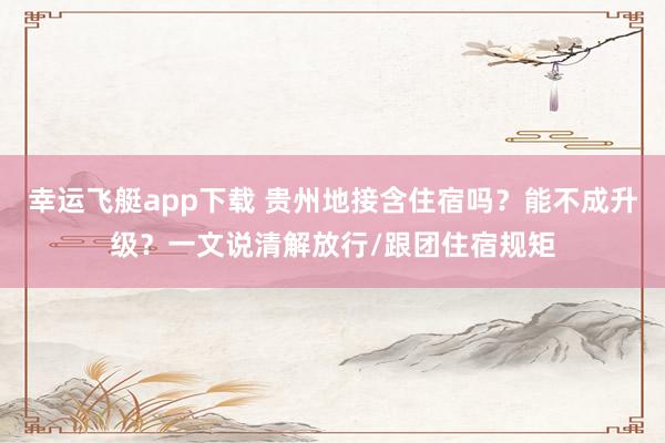幸运飞艇app下载 贵州地接含住宿吗？能不成升级？一文说清解放行/跟团住宿规矩