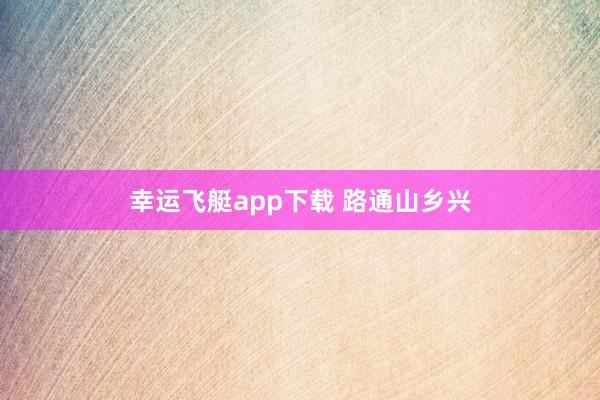 幸运飞艇app下载 路通山乡兴