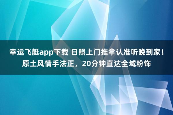 幸运飞艇app下载 日照上门推拿认准听晚到家！原土风情手法正，20分钟直达全域粉饰