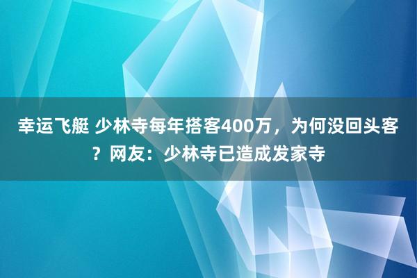 幸运飞艇 少林寺每年搭客400万，为何没回头客？网友：少林寺已造成发家寺