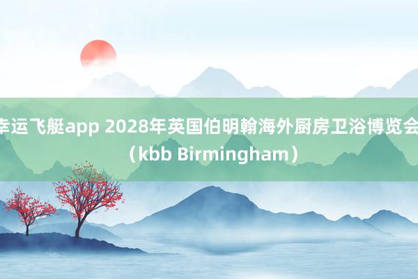 幸运飞艇app 2028年英国伯明翰海外厨房卫浴博览会 （kbb Birmingham）