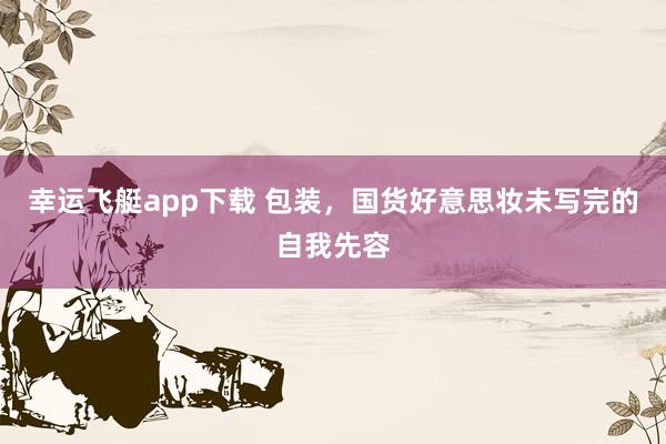 幸运飞艇app下载 包装，国货好意思妆未写完的自我先容