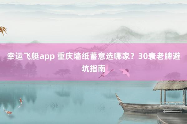 幸运飞艇app 重庆墙纸蓄意选哪家？30衰老牌避坑指南