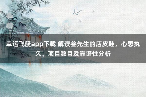 幸运飞艇app下载 解读叁先生的店皮鞋，心思执久、项目数目及靠谱性分析