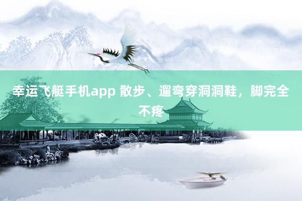 幸运飞艇手机app 散步、遛弯穿洞洞鞋，脚完全不疼