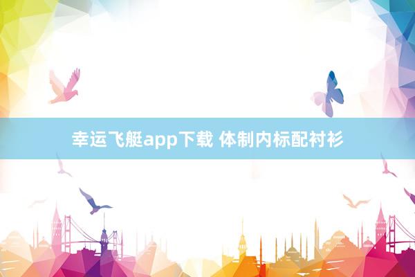 幸运飞艇app下载 体制内标配衬衫