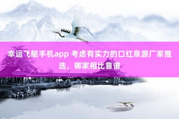 幸运飞艇手机app 考虑有实力的口红泉源厂家推选，哪家相比靠谱