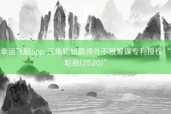 幸运飞艇app 三角轮胎赢得外不雅筹谋专利授权: “轮胎(2520)”