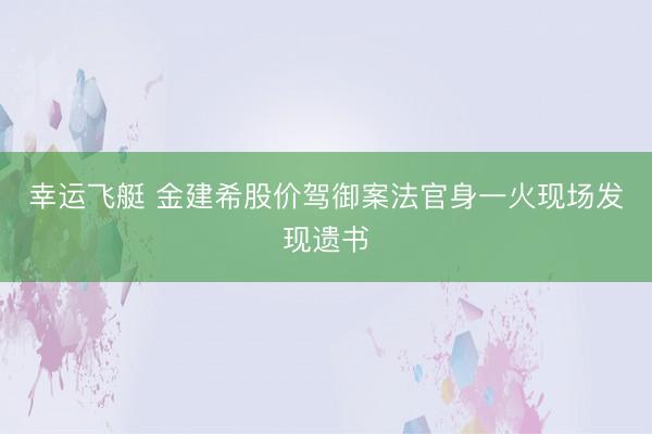 幸运飞艇 金建希股价驾御案法官身一火现场发现遗书