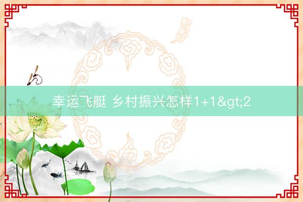 幸运飞艇 乡村振兴怎样1+1>2