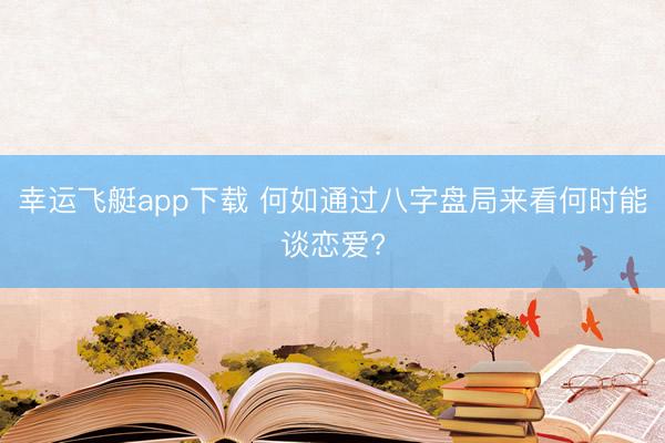 幸运飞艇app下载 何如通过八字盘局来看何时能谈恋爱?