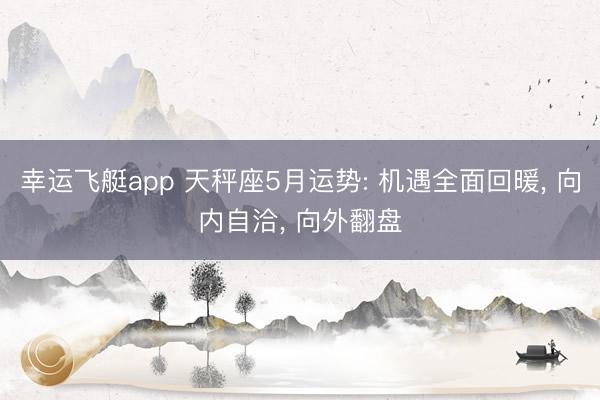 幸运飞艇app 天秤座5月运势: 机遇全面回暖， 向内自洽， 向外翻盘