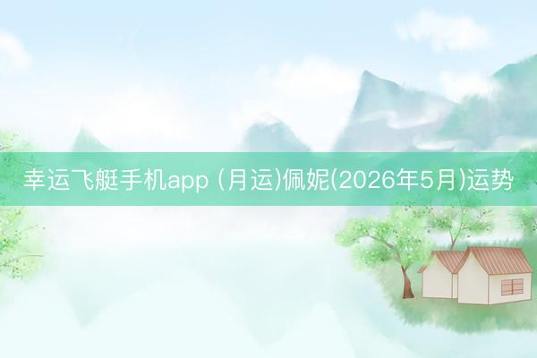 幸运飞艇手机app (月运)佩妮(2026年5月)运势