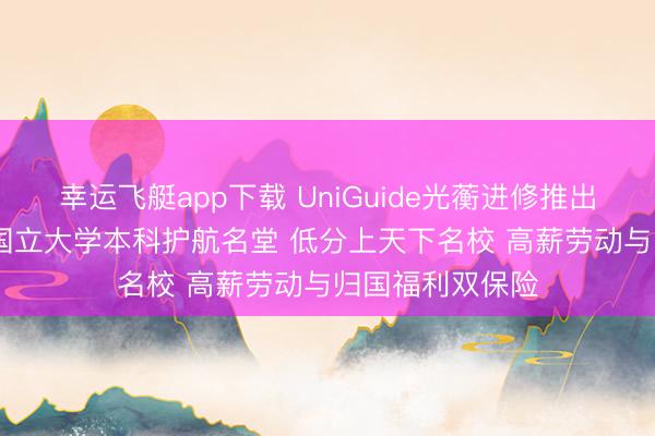 幸运飞艇app下载 UniGuide光蘅进修推出2026马来西亚国立大学本科护航名堂 低分上天下名校 高薪劳动与归国福利双保险